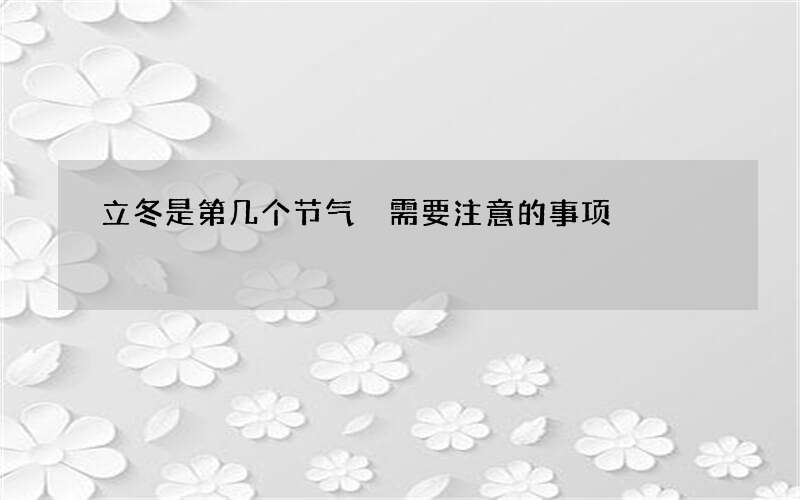 立冬是第几个节气 需要注意的事项